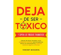Deja de ser tóxico y supera los vínculos traumáticos: Libérate del abuso narcisista y de la manipulación emocional, sana tus patrones tóxicos con ... de relaciones tóxicas y vínculo traumático)
