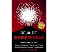 Deja De Sobrepensar: La Guía Completa Para Dejar De Sobrepensar Y Transformar El Ruido Mental En Serenidad, Enfoque Y Paz Duradera. (Desarrollo Personal Y Autoayuda)