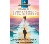 Deja de Sobrepensar para Siempre: 27 técnicas prácticas para calmar tu mente, detener los espirales negativos y tomar el control de tu vida