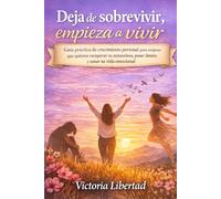 Deja de sobrevivir, empieza a vivir: Guía práctica de crecimiento personal para mujeres que quieren recuperar su autoestima, poner límites y sanar su vida emocional