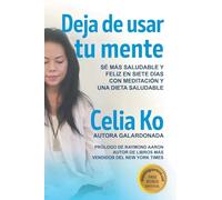 Deja de usar tu mente: Sé Más Saludable Y Feliz En Siete Días Con Meditación Y Una Dieta Saludable