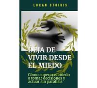 Deja de vivir desde el miedo: Cómo superar el miedo a tomar decisiones y actuar sin parálisis