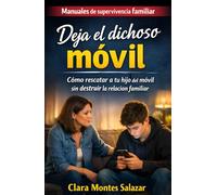 Deja el dichoso móvil: Cómo rescatar a tu hijo del móvil sin destruir la relación familiar