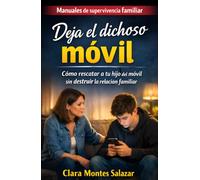Deja el dichoso móvil: Cómo rescatar a tu hijo del móvil sin destruir la relación familiar (Manuales de supervivencia familiar: Guías prácticas para recuperar la conexión y la paz en el hogar actual)