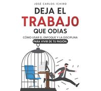 Deja el Trabajo que Odias: Cómo Usar el Enfoque y la Disciplina para Vivir de tu Pasión