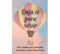 Deja ir para vivir: Guía completa para el desapego emocional y el desarrollo personal