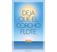 Deja que el corcho flote: Claves para manifestar la vida de tus sueños