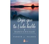 Deja que tu vida hable.Escucha la voz de tu vocación. | Parker J. Palmer