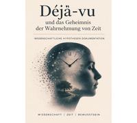 Déjà-vu und das Geheimnis der Wahrnehmung von Zeit I Wissenschaftliche Hypothesen Dokumentation: Fenster in die Komplexität des Gedächtnisses