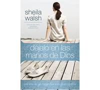 Déjalo en las manos de Dios: Vive libre de las cargas que toda mujer conoce