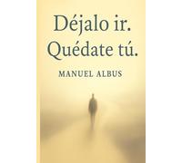 Déjalo ir. Quédate tú.: Aprende a soltar sin perderte. Una historia para sanar lo que aún duele. (El viaje de Albus)