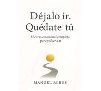 Déjalo ir. Quédate tú: Curso emocional para soltar, sanar y volver a ti (El viaje de Albus)
