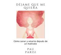 DÉJAME QUE ME QUIERA: Cómo sanar y amarte depués de un maltrato
