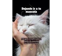 Dejando ir a tu mascota: Una guía completa para el duelo y la sanación (La psicología del amor)