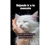 Dejando ir a tu mascota: Una guía completa para el duelo y la sanación (La psicología del amor)