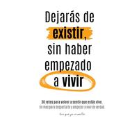 Dejarás de existir, sin haber empezado a vivir: 30 retos para volver a sentir que estás vivo. Un mes para despertarte y empezar a vivir de verdad.