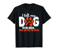 Dejé a mi Perro para Estar aquí Esto Mejor ser Bueno Amante de los Perros Camiseta