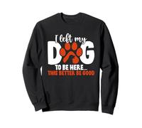 Dejé a mi Perro para Estar aquí Esto Mejor ser Bueno Amante de los Perros Sudadera