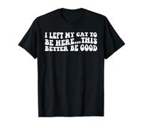 Dejé que mi gato se quedara aquí, más vale que sea bueno, divertido y divertido Camiseta