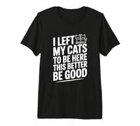 Dejé Que mis Gatos estuvieran aquí, Mejor Sea Bueno Camiseta Premium