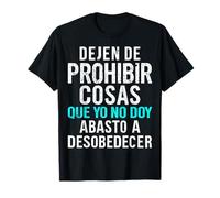 Dejen De Prohibir Cosas Que Yo No Doy Abasto A Desobedecer Camiseta
