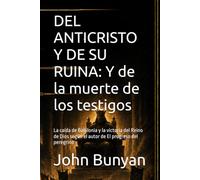 DEL ANTICRISTO Y DE SU RUINA: Y de la muerte de los testigos: La caída de Babilonia y la victoria del Reino de Dios según el autor de El progreso del peregrino (Biblioteca Puritana)