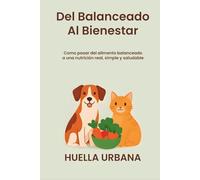 del balanceado al bienestar: como pasar del alimento balanceado a una nutrición real, simple y saludable: transformá la comida de tu mascota en salud, energía y bienestar