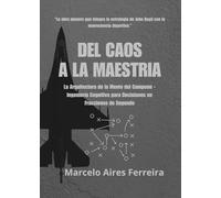 DEL CAOS A LA MAESTRIA: La Arquitectura de la Mente del Campeón - Ingenería Cognitiva para Decisiones en Fracciones de Segundo