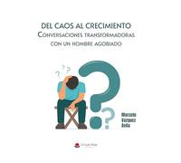 DEL CAOS AL CRECIMIENTO. Conversaciones transformadoras con un hombre agobiado