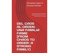 DEL CAOS AL ORDEN: UNA FAMILIA FIRME [FROM CHAOS TO ORDER: A STRONG FAMILY]: LOS 4 PRINCIPIOS & 4 HABILIDADES PARA FAMILIAS FIRMES [THE 4 PRINCIPLES & ... (Mas alla del orden: Una familia firme)