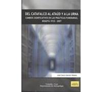 Del Catafalco Al Ataud Y A La Urna. Cambios Significativos En Las Practicas Funerarias, Bogota 1910-2007