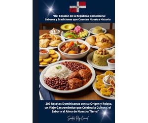 “Del Corazón de la República Dominicana: Sabores y Tradiciones que Cuentan Nuestra Historia”: 200 Recetas Dominicanas con su Origen y Relato, un Viaje ... el Sabor y el Alma de Nuestra Tierra”