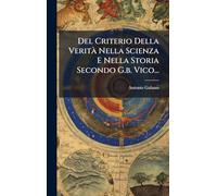 Del Criterio Della VeritÃ Nella Scienza E Nella Storia Secondo G.b. Vico...