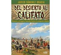 DEL DESIERTO AL CALIFATO. BIZANCIO Y EL IMPERIO SASÁNIDA FRENTE A LA CONQUISTA ISLÁMICA. (HISTORIA MILITAR)