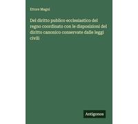 Del diritto publico ecclesiastico del regno coordinato con le disposizioni del diritto canonico conservate dalle leggi civili