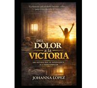 Del Dolor a la Victoria: Una historia real de supervivencia, fe y transformacion