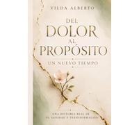DEL DOLOR AL PROPÓSITO UN NUEVO TIEMPO: Una historia real de fe, sanidad y transformación