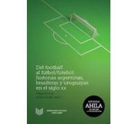 Del Football Al Futbol-futebol: Historias Argentinas Brasileras Y Uru