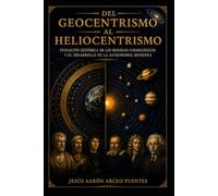 DEL GEOCENTRISMO AL HELIOCENTRISMO: EVOLUCIÓN HISTÓRICA DE LOS MODELOS COSMOLÓGICOS Y EL DESARROLLO DE LA ASTRONOMÍA MODERNA