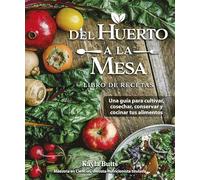 Del huerto a la mesa: Una guía para cultivar, cosechar, conservar y cocinar tus alimentos