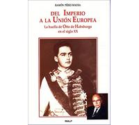 Del Imperio a la Unión Europea: La Huella de Otto de Habsburgo En El Siglo XX (Historia y Biografías)