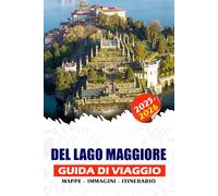 DEL LAGO MAGGIORE GUIDA DI VIAGGIO 2025 - 2026: Scopri panorami mozzafiato, avventure indimenticabili, gemme nascoste, città storiche e festival intorno al pittoresco lago d'Italia.