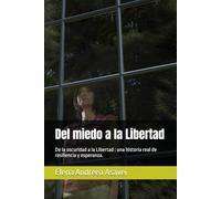 Del miedo a la Libertad: De la oscuridad a la Libertad : una historia real de resiliencia y esperanza.