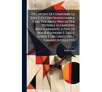Del Modo Di Comporre Le Idee E Di Contrassegnarle Con Vocaboli Precisi Per Poterle Scomporre Regolarmente a Fine Di Ben Ragionare E Delle Forze E Dei Limiti Dell' Umano Intelletto