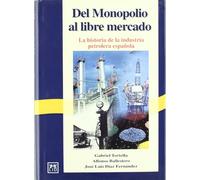 Del Monopolio Al Libre Mercado: La Historia de La Industria Petrolera Espa~nola (Historia Empresarial)