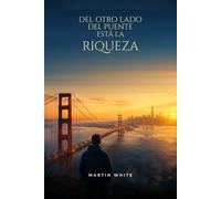 DEL OTRO LADO DEL PUENTE ESTA LA RIQUEZA: multiplicar tus ingresos y construir libertad financiera en la era de la inteligencia artificial.