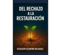 DEL RECHAZO A LA RESTAURACIÓN: Un viaje de recuperación del rechazo basado en la fe para los que tienen el corazón roto, los heridos y los olvidados