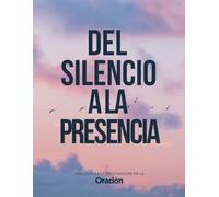 Del Silencio a la Presencia: Una Guía para profundizar en la oración