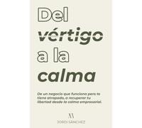 Del vértigo a la calma (Autoconocimiento y Emprendimiento): De un negocio que funciona pero te tiene atrapado, a recuperar tu libertad desde la calma empresarial