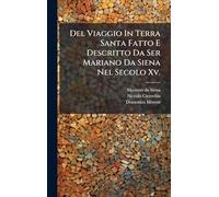 Del Viaggio In Terra Santa Fatto E Descritto Da Ser Mariano Da Siena Nel Secolo Xv.